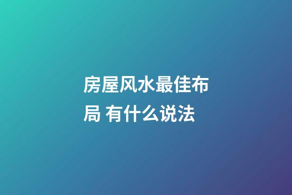 房屋风水最佳布局 有什么说法
